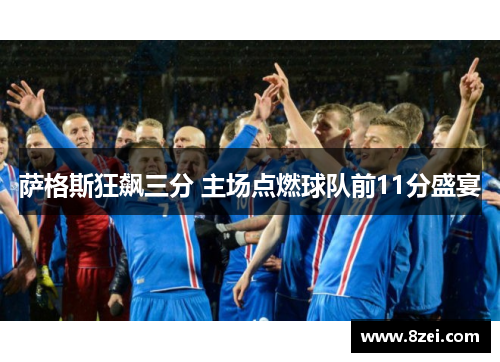 萨格斯狂飙三分 主场点燃球队前11分盛宴