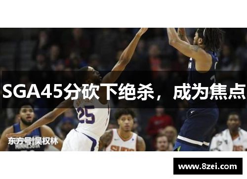 SGA45分砍下绝杀，成为焦点